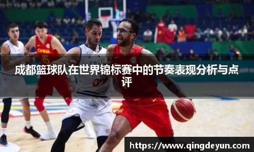 成都篮球队在世界锦标赛中的节奏表现分析与点评