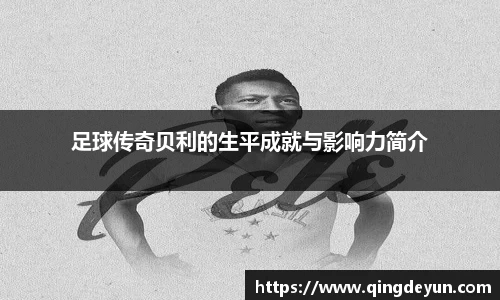 足球传奇贝利的生平成就与影响力简介