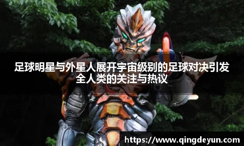 足球明星与外星人展开宇宙级别的足球对决引发全人类的关注与热议