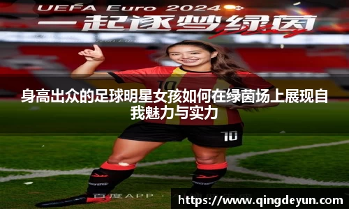 身高出众的足球明星女孩如何在绿茵场上展现自我魅力与实力