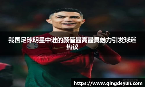 我国足球明星中谁的颜值最高最具魅力引发球迷热议